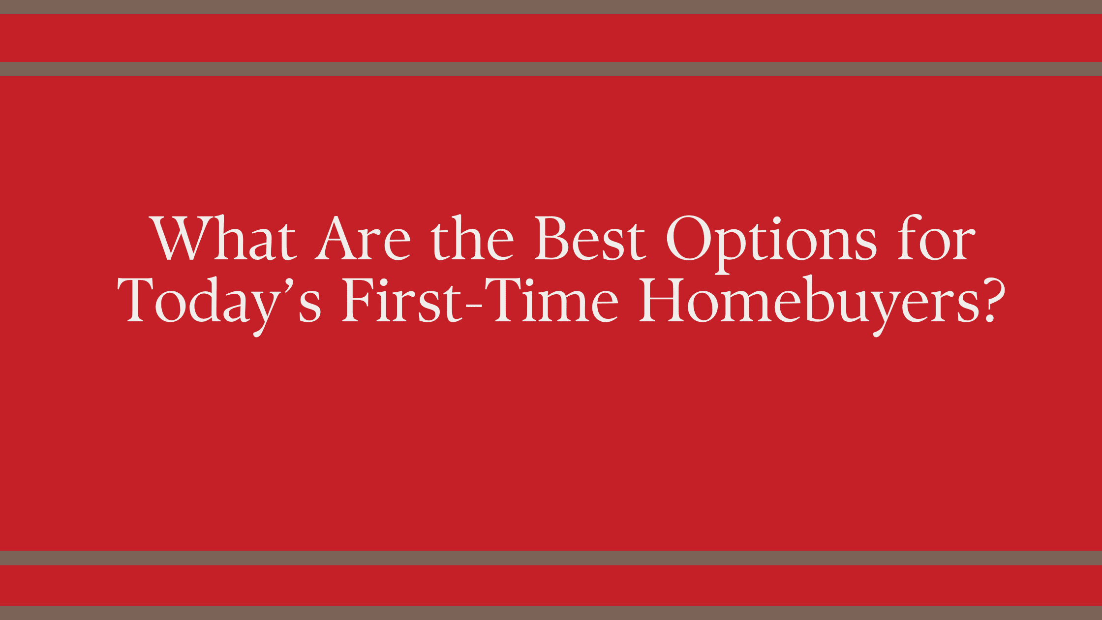 What Are the Best Options for Today’s First-Time Homebuyers